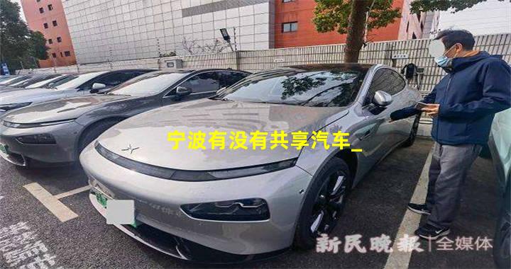 宁波有没有共享汽车_宁波有没有共享汽车的地方